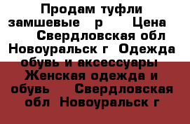 Продам туфли замшевые , р.39 › Цена ­ 600 - Свердловская обл., Новоуральск г. Одежда, обувь и аксессуары » Женская одежда и обувь   . Свердловская обл.,Новоуральск г.